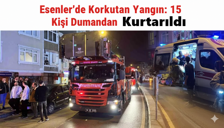 Esenler’de Korkutan Yangın: 15 Kişi Dumandan Kurtarıldı