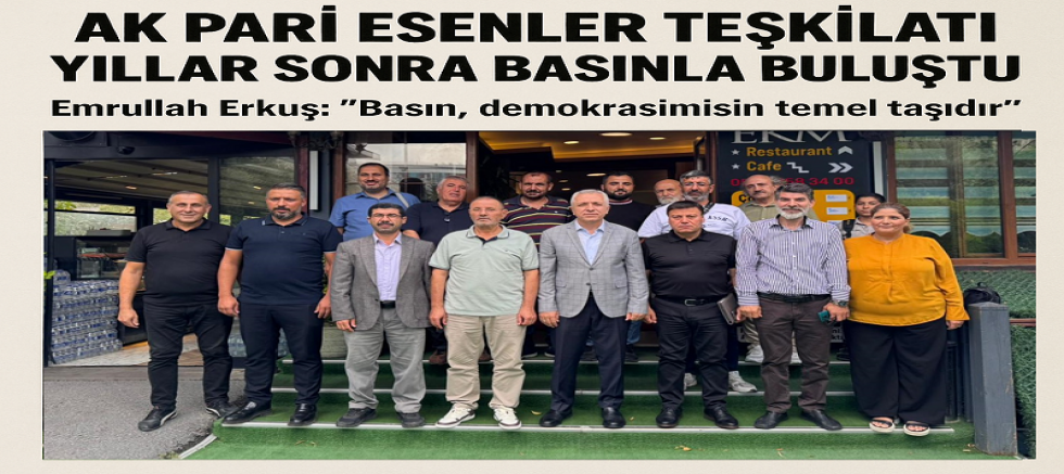 AK Parti Esenler Teşkilatı Yıllar Sonra Basınla Buluştu