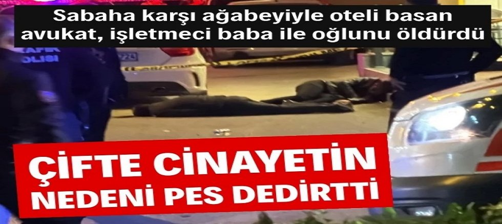 Avukat, otelci baba ile oğluna kurşun yağdırmıştı! Cinayetin nedeni ortaya çıktı