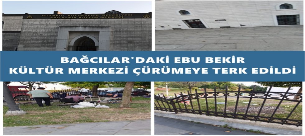 BAĞCILAR'DAKİ EBU BEKİR KÜLTÜR MERKEZİ ÇÜRÜMEYE TERK EDİLDİ