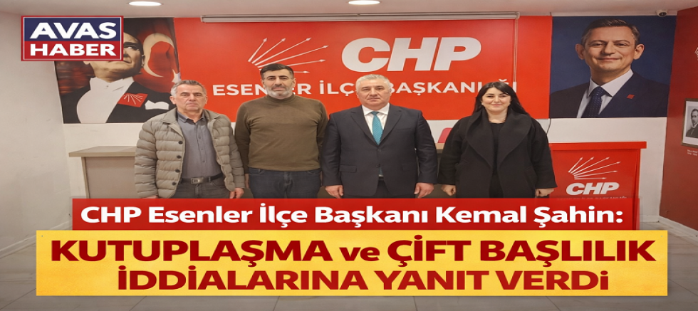 CHP Esenler İlçe Başkanı Kemal Şahin: “CHP Esenler'de İktidara Yürüyor