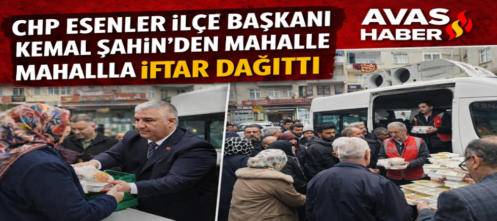 CHP ESENLER İLÇE BAŞKANI KEMAL ŞAHİN’DEN MAHALLE MAHALLE İFTAR DESTEĞİ