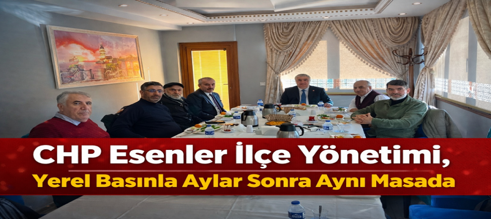 CHP Esenler İlçe Yönetimi, Yerel Basınla Aylar Sonra Aynı Masada