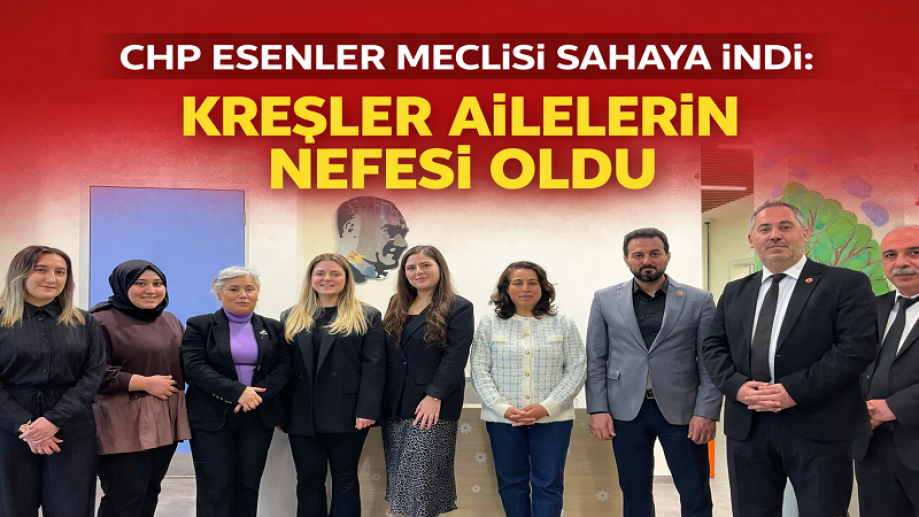 “CHP Esenler Meclisi Sahaya İndi: Kreşler Ailelerin Nefesi Oldu”