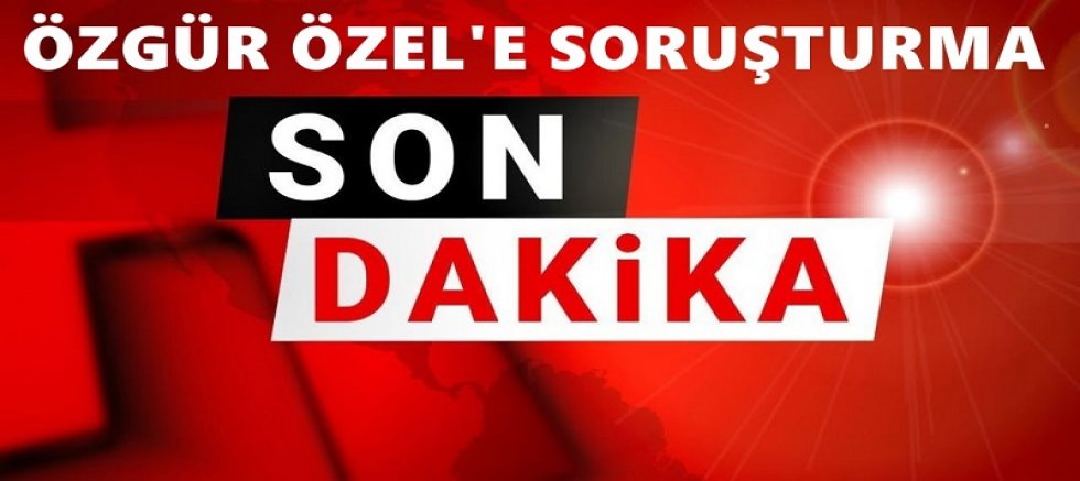 CHP Genel Başkanı Özgür Özel'e Cumhurbaşkanı Erdoğan'a yönelik sözleriyle nedeniyle soruşturma
