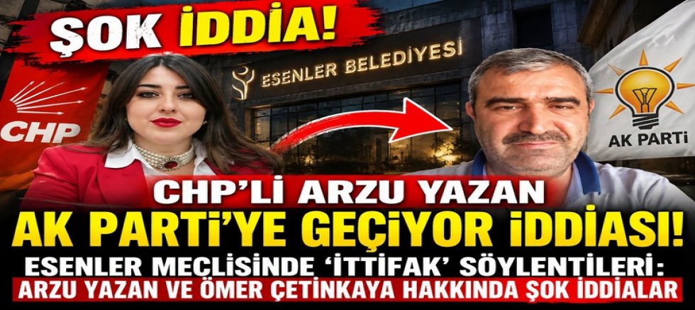 CHP'Lİ ARZU YAZAN AK PARTİ'YE GEÇİYOR İDDİASI: ESENLER MECLİSİNDE 'İTTİFAK' SÖYLENTİLERİ: ARZU YAZAN VE ÖMER ÇETİNKAYA HAKKINDA ŞOK İDDİALAR