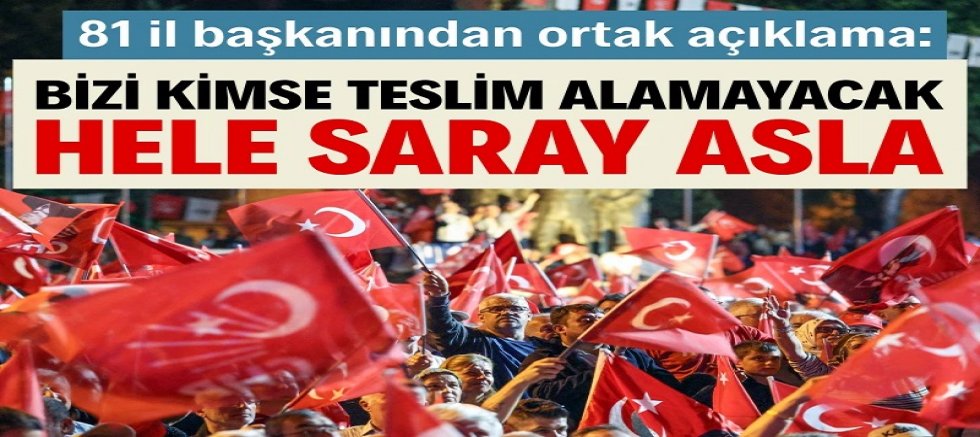 CHP'nin 81 il başkanından ortak açıklama: Saray bizi asla teslim alamaz