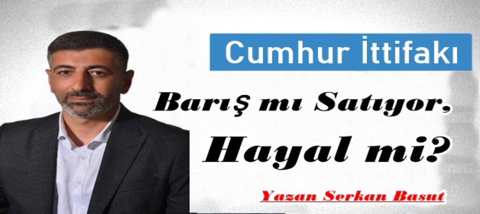 Cumhur İttifakı Barış mı Satıyor, Hayal mi?
