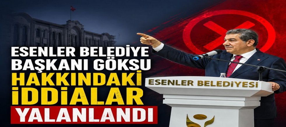  ESENLER BELEDİYE BAŞKANI GÖKSU HAKKINDAKİ İDDİALAR YALANLANDI