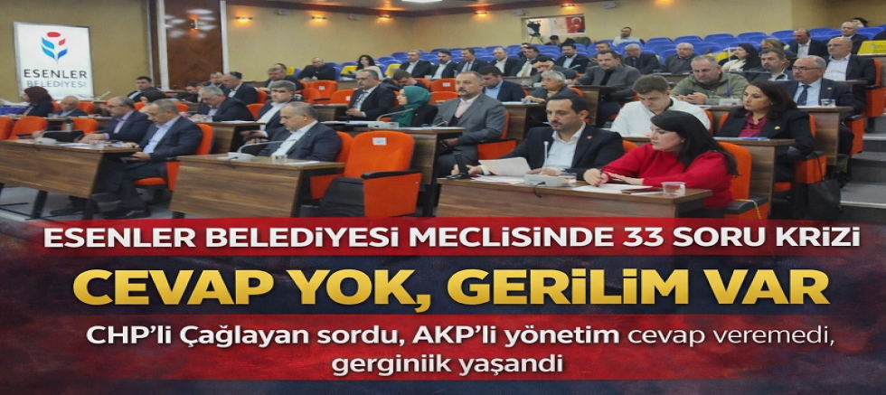 Esenler Belediyesi Meclisi’nde 33 Soru Krizi: Cevap Yok, Gerginlik Var