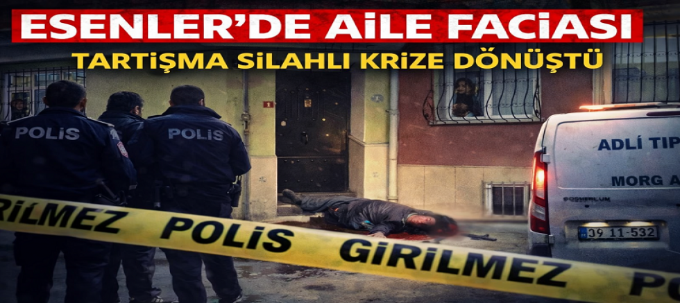 ESENLER’DE AİLE FACİASI: TARTIŞMA SİLAHLI KRİZE DÖNÜŞTÜ