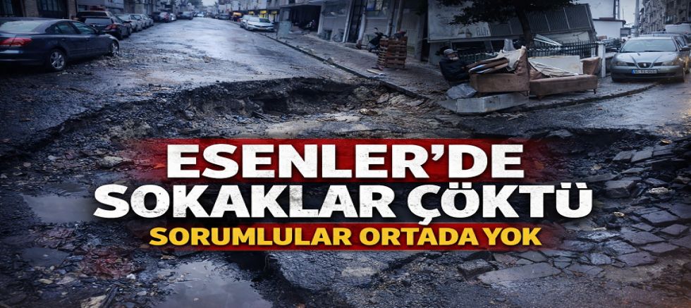 ESENLER’DE SOKAKLAR ÇÖKTÜ, SORUMLULAR ORTADA YOK
