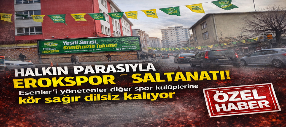 Esenler’de Spor Tek Renke Boyandı: Halkın Parasıyla Erokspor Saltanatı