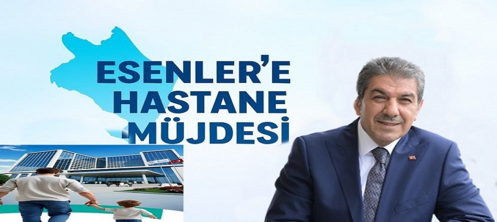 ESENLER’E DEV SAĞLIK YATIRIMI: 400 YATAKLI DEVLET HASTANESİ YAPILIYOR