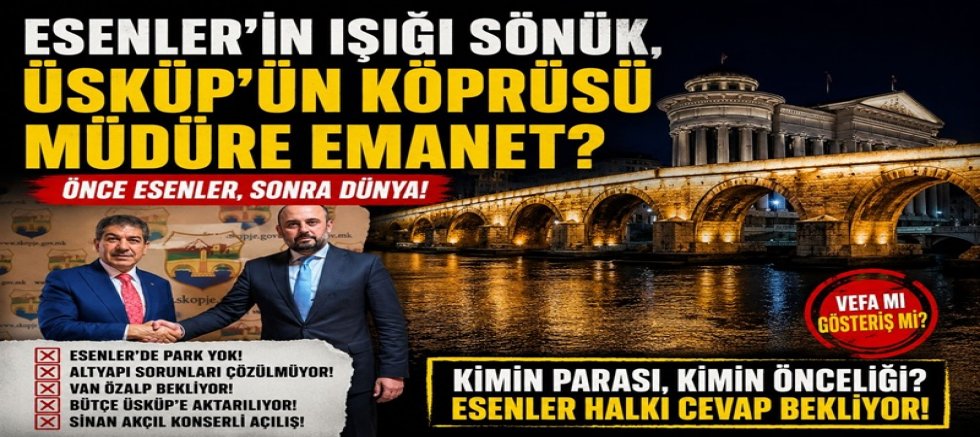 ESENLER’İN IŞIĞI SÖNÜK, ÜSKÜP’ÜN KÖPRÜSÜ MÜDÜRE EMANET?