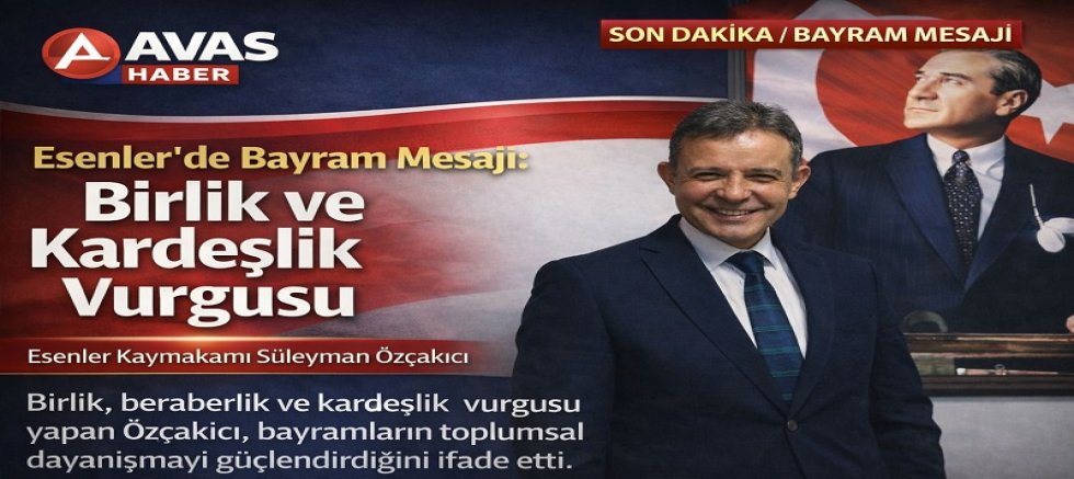 Esenler Kaymakamı Süleyman Özçakıcı’dan Ramazan Bayramı Mesajı