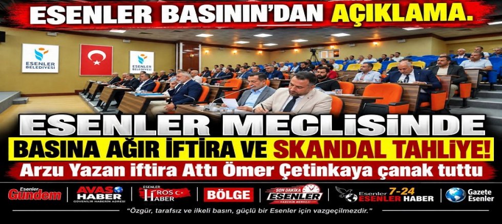 ESENLER MECLİSİNDE BASINA AĞIR İFTİRA VE SKANDAL TAHLİYE!