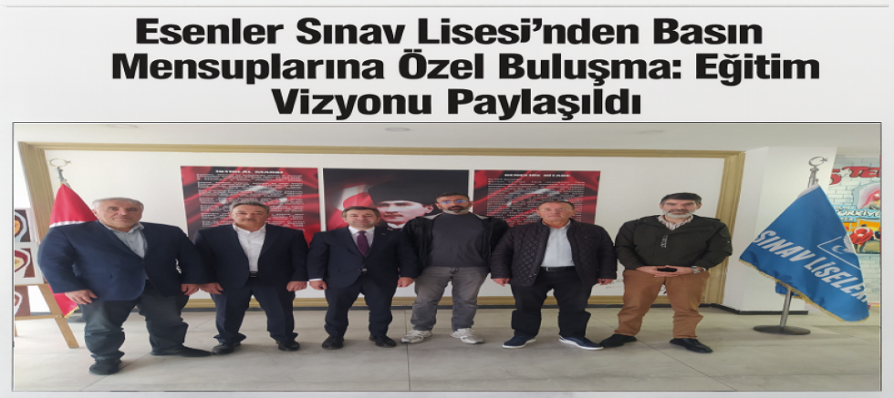 Esenler Sınav Lisesi’nden Basın Mensuplarına Özel Buluşma: Eğitim Vizyonu Paylaşıldı