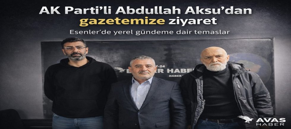 Esenler siyasetinde örnek buluşma: Abdullah Aksu’dan gazetemize anlamlı ziyaret