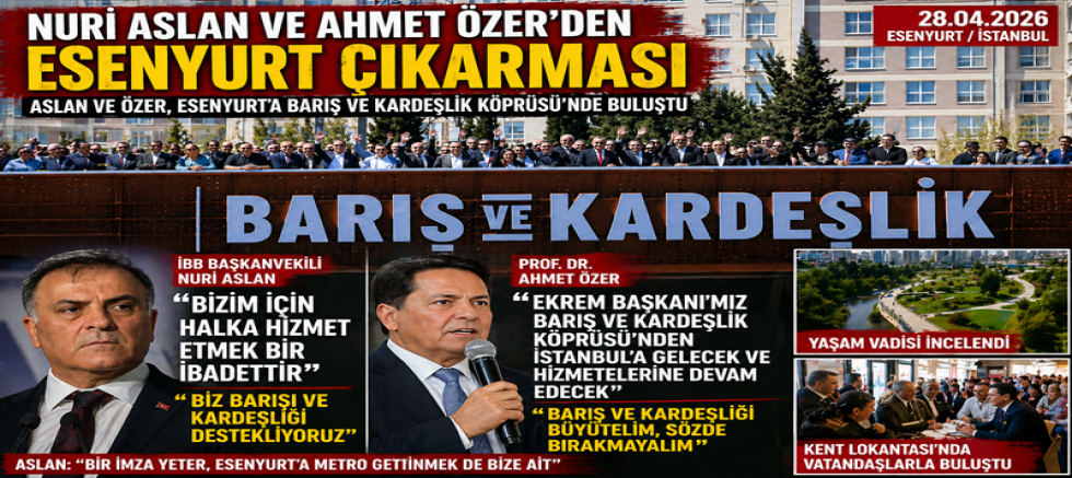 ESENYURT’TA “BARIŞ VE KARDEŞLİK” MESAJI: ASLAN VE ÖZER SAHADA