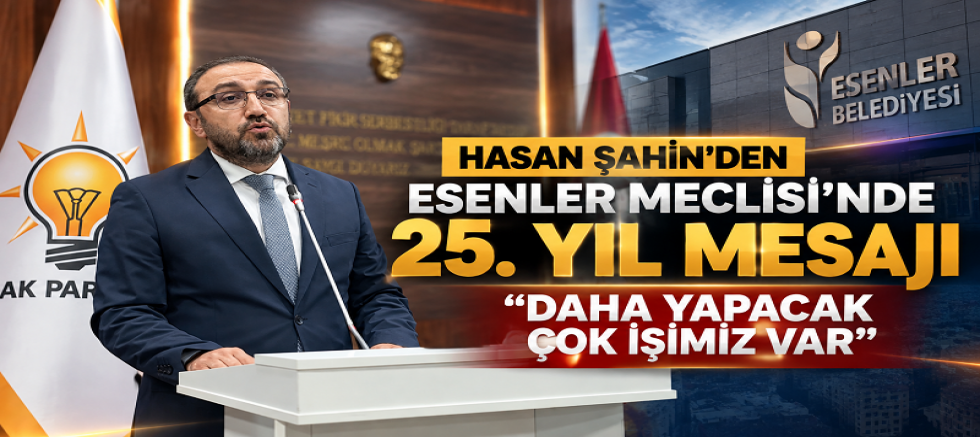 Hasan Şahin’den Esenler Meclisi’nde 25. yıl mesajı: “Daha yapacak çok işimiz var”