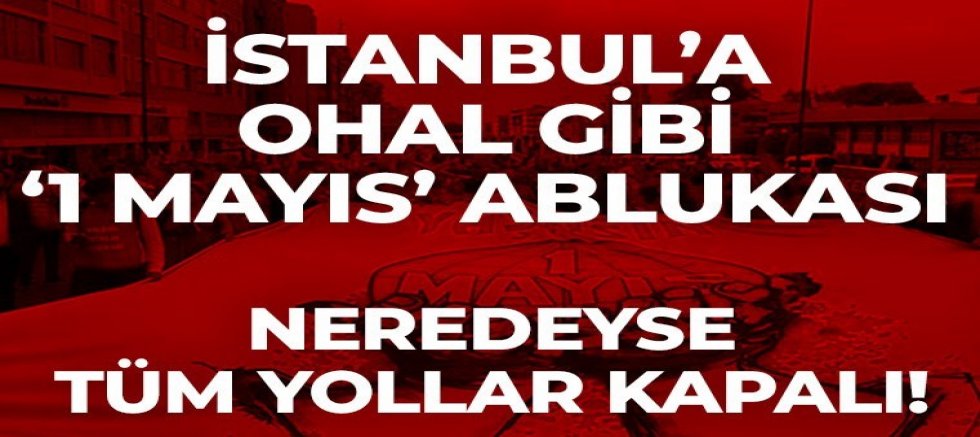 İstanbul'da 1 Mayıs Tedbirleri: Çok Sayıda Yol ve Ulaşım Hattı Kapatılacak