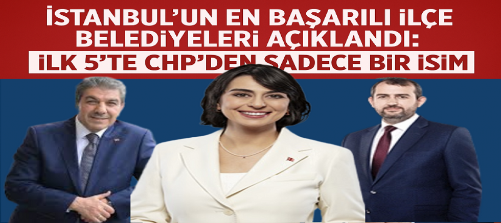 İstanbul’un En Başarılı İlçe Belediyeleri Açıklandı: İlk 5’te CHP’den Sadece Bir İsim