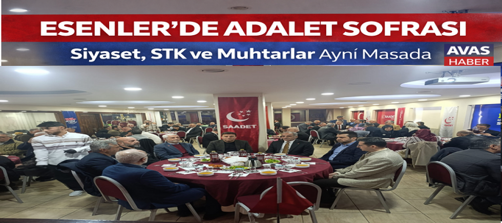 Saadet Partisi “Esenler’de Adalet Sofrası: Siyaset, STK ve Muhtarlar Aynı Masada”