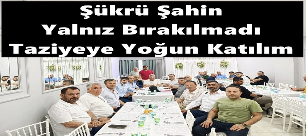 Şükrü Şahin Yalnız Bırakılmadı: Taziyeye Yoğun Katılım