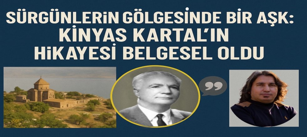 SÜRGÜNLERİN GÖLGESİNDE BİR AŞK: KİNYAS KARTAL’IN HİKÂYESİ BELGESEL OLDU