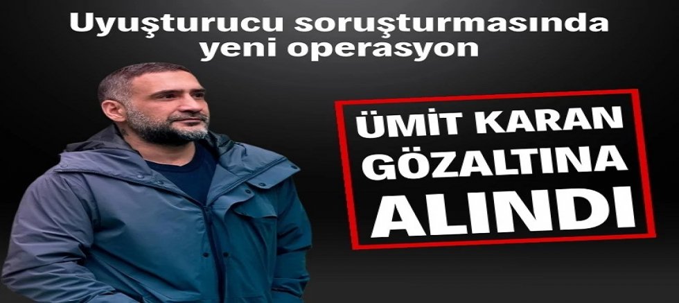 Ünlülere uyuşturucu operasyonu Ümit Karan gözaltına alındı