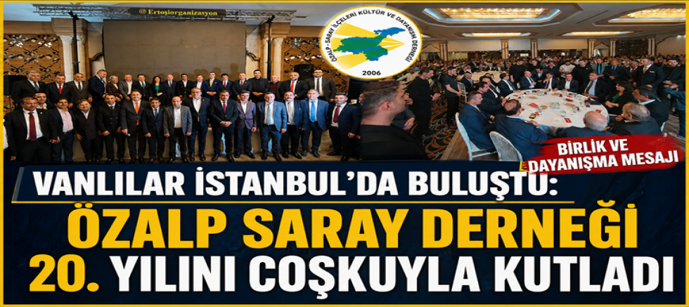 VANLILAR İSTANBUL’DA BULUŞTU: ÖZALP SARAY DERNEĞİ 20. YILINI COŞKUYLA KUTLADI