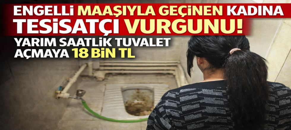YARIM SAATLİK TUVALET AÇMA 18 BİN TL!
