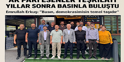 AK Parti Esenler Teşkilatı Yıllar Sonra Basınla Buluştu