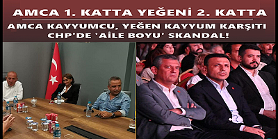 AMCA KAYYUMCU, YEĞEN KAYYUM KARŞITI: CHP'DE 'AİLE BOYU' SKANDAL!  ​