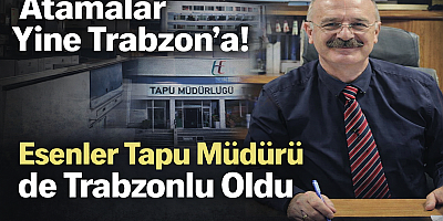 Atamalar Yine Aynı İllere: Esenler Tapu Müdürlüğü de Trabzon’a Gitti