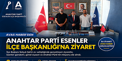 AVAS HABER'DEN ANAHTAR PARTİ ESENLER İLÇE BAŞKANLIĞI'NA ZİYARET
