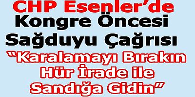 CHP Esenler’de Kongre Öncesi Sağduyu Çağrısı: “Karalamayı Bırakın, Hür İrade ile Sandığa Gidin”