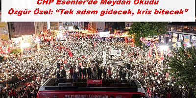 CHP Esenler’de Meydan Okudu | Özgür Özel: “Tek adam gidecek, kriz bitecek”