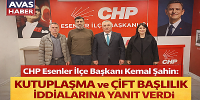 CHP Esenler İlçe Başkanı Kemal Şahin: “CHP Esenler'de İktidara Yürüyor