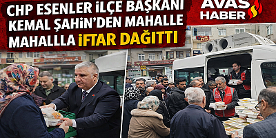 CHP ESENLER İLÇE BAŞKANI KEMAL ŞAHİN’DEN MAHALLE MAHALLE İFTAR DESTEĞİ