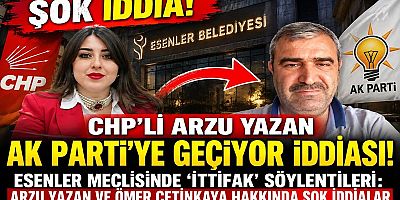CHP'Lİ ARZU YAZAN AK PARTİ'YE GEÇİYOR İDDİASI: ESENLER MECLİSİNDE 'İTTİFAK' SÖYLENTİLERİ: ARZU YAZAN VE ÖMER ÇETİNKAYA HAKKINDA ŞOK İDDİALAR