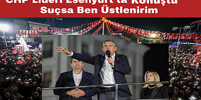 CHP Lideri Esenyurt’ta Konuştu: Suçsa Ben Üstlenirim”