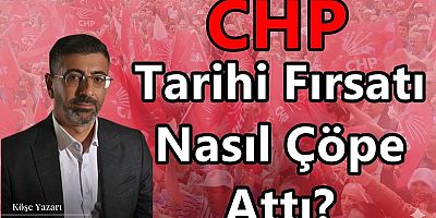 CHP Tarihi Fırsatı Nasıl Çöpe Attı?