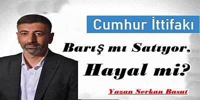 Cumhur İttifakı Barış mı Satıyor, Hayal mi?