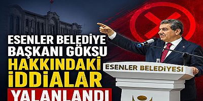  ESENLER BELEDİYE BAŞKANI GÖKSU HAKKINDAKİ İDDİALAR YALANLANDI