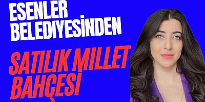 Esenler Belediyesinden Satılık Millet Bahçesi