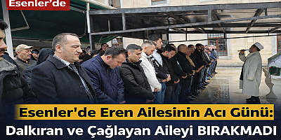 Esenler’de Eren Ailesinin Acı Günü: Dalkıran ve Çağlayan Aileyi Yalnız Bırakmadı
