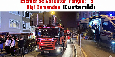 Esenler’de Korkutan Yangın: 15 Kişi Dumandan Kurtarıldı