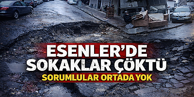 ESENLER’DE SOKAKLAR ÇÖKTÜ, SORUMLULAR ORTADA YOK